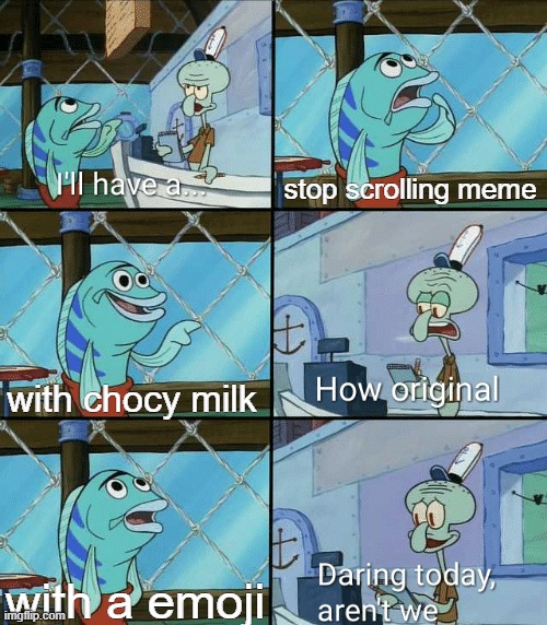 i will not stop scrolling thank you | stop scrolling meme; with chocy milk; with a emoji | image tagged in daring today aren't we squidward,squidward,oh wow are you actually reading these tags,stop reading the tags | made w/ Imgflip meme maker