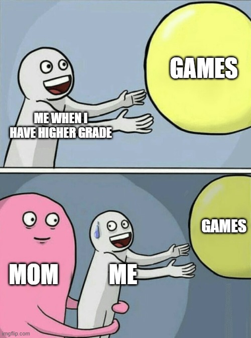 you know the meme | GAMES; ME WHEN I HAVE HIGHER GRADE; GAMES; MOM; ME | image tagged in memes,running away balloon | made w/ Imgflip meme maker