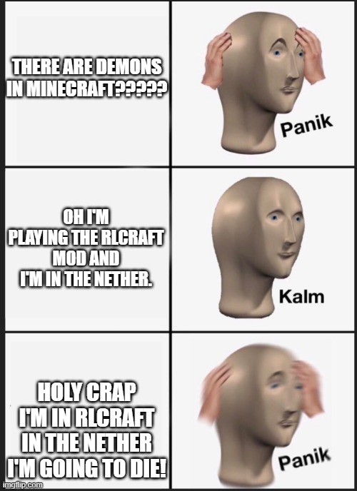 panik calm panik | THERE ARE DEMONS IN MINECRAFT????? HOLY CRAP I'M IN RLCRAFT IN THE NETHER I'M GOING TO DIE! OH I'M PLAYING THE RLCRAFT MOD AND I'M IN THE NE | image tagged in panik calm panik | made w/ Imgflip meme maker
