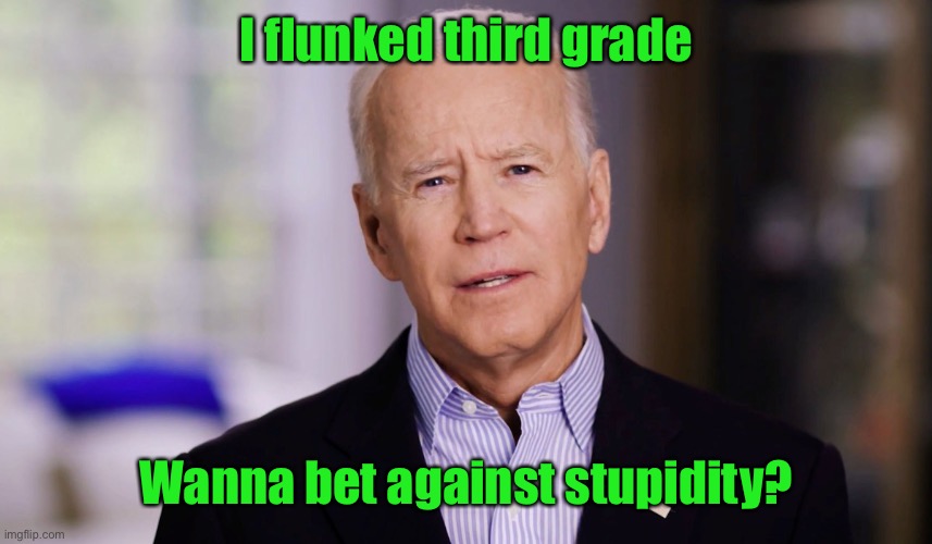 Joe Biden 2020 | I flunked third grade Wanna bet against stupidity? | image tagged in joe biden 2020 | made w/ Imgflip meme maker