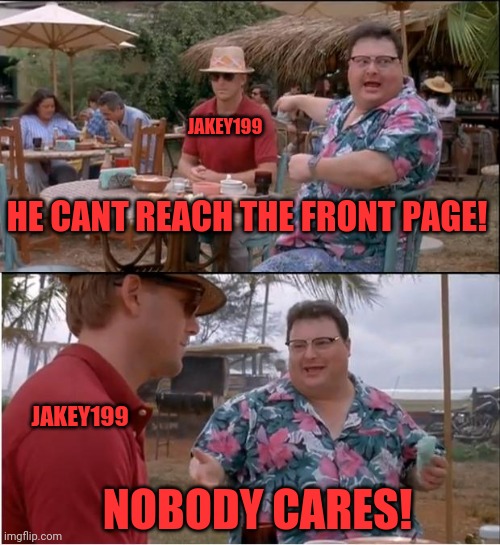 See Nobody Cares | JAKEY199; HE CANT REACH THE FRONT PAGE! JAKEY199; NOBODY CARES! | image tagged in memes,see nobody cares | made w/ Imgflip meme maker