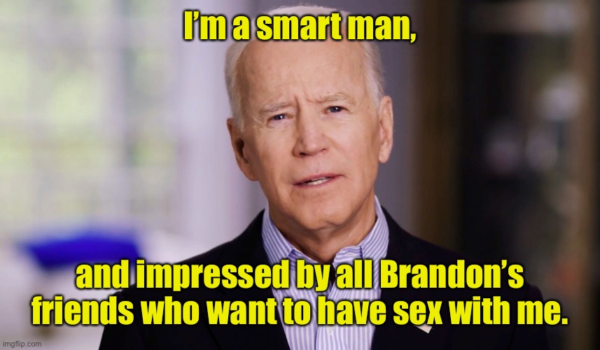 Joe Biden 2020 | I’m a smart man, and impressed by all Brandon’s friends who want to have sex with me. | image tagged in joe biden 2020 | made w/ Imgflip meme maker