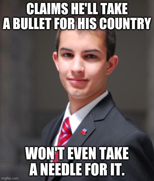 Trumpublicans at their finest. | CLAIMS HE'LL TAKE A BULLET FOR HIS COUNTRY; WON'T EVEN TAKE A NEEDLE FOR IT. | image tagged in college conservative,conservative hypocrisy,conservative logic,trumpublican,trumpublican hypocrisy | made w/ Imgflip meme maker