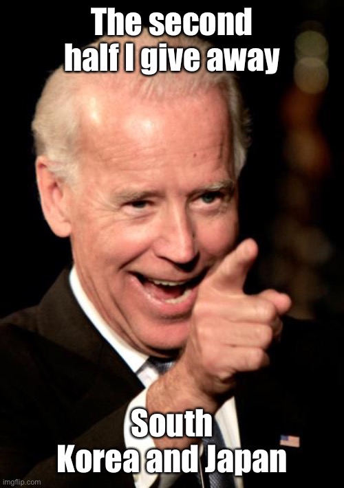 Smilin Biden Meme | The second half I give away South Korea and Japan | image tagged in memes,smilin biden | made w/ Imgflip meme maker