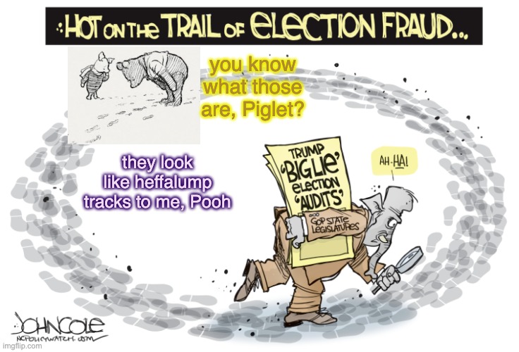 You can't go wrong with the classics | you know what those are, Piglet? they look like heffalump tracks to me, Pooh | image tagged in election,fraud,scam,gop,big lie | made w/ Imgflip meme maker