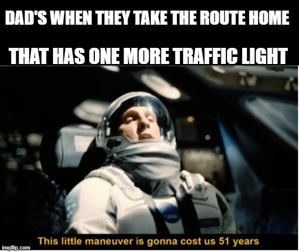 only the dads, not the mums | DAD'S WHEN THEY TAKE THE ROUTE HOME; THAT HAS ONE MORE TRAFFIC LIGHT | image tagged in this little manuever is gonna cost us 51 years,dad meme | made w/ Imgflip meme maker