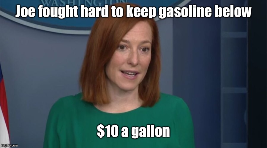 Circle Back Psaki | Joe fought hard to keep gasoline below $10 a gallon | image tagged in circle back psaki | made w/ Imgflip meme maker