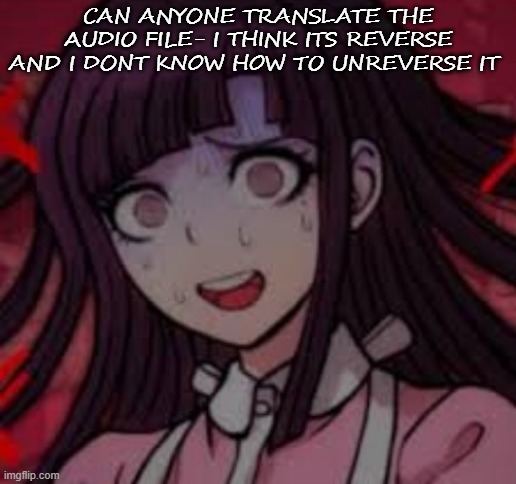 Mikan you what mate | CAN ANYONE TRANSLATE THE AUDIO FILE- I THINK ITS REVERSE AND I DONT KNOW HOW TO UNREVERSE IT | image tagged in mikan you what mate | made w/ Imgflip meme maker