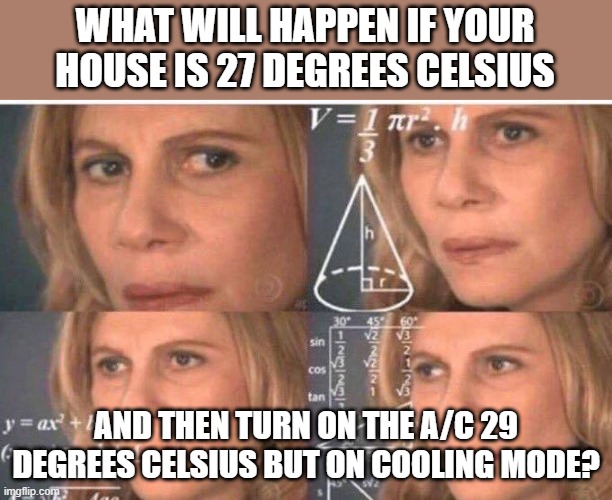 *Confused unga bunga* | WHAT WILL HAPPEN IF YOUR HOUSE IS 27 DEGREES CELSIUS; AND THEN TURN ON THE A/C 29 DEGREES CELSIUS BUT ON COOLING MODE? | image tagged in math lady/confused lady | made w/ Imgflip meme maker