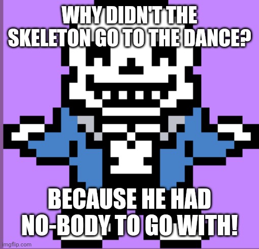 (Very original) (yes yes good job me) (thank you me) | WHY DIDN'T THE SKELETON GO TO THE DANCE? BECAUSE HE HAD NO-BODY TO GO WITH! | made w/ Imgflip meme maker