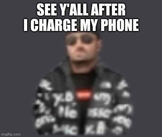 terrorist drip | SEE Y'ALL AFTER I CHARGE MY PHONE | image tagged in terrorist drip | made w/ Imgflip meme maker