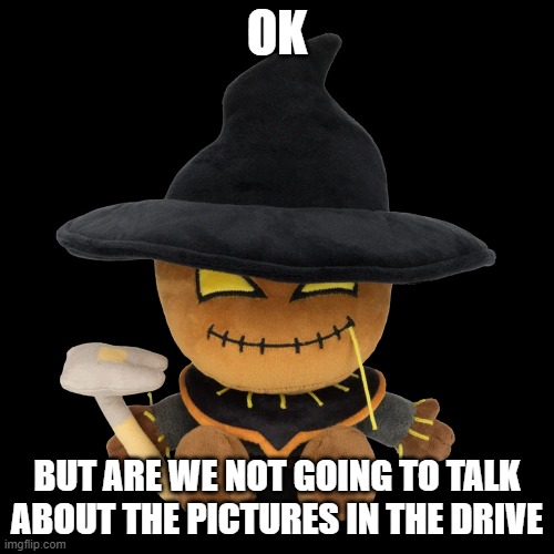 they talk about regret or some shit | OK; BUT ARE WE NOT GOING TO TALK ABOUT THE PICTURES IN THE DRIVE | made w/ Imgflip meme maker