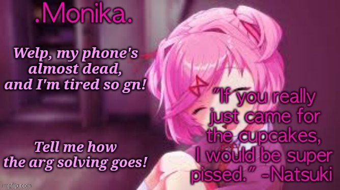 Natsuki my beloved™️ | Welp, my phone's almost dead, and I'm tired so gn! Tell me how the arg solving goes! | image tagged in natsuki my beloved | made w/ Imgflip meme maker