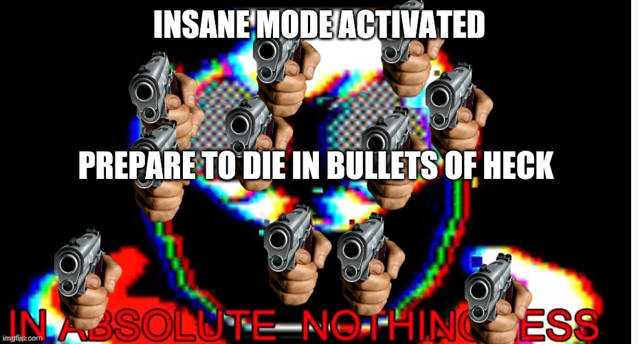 sans go insane insane | INSANE MODE ACTIVATED; PREPARE TO DIE IN BULLETS OF HECK | image tagged in in absolute nothingness | made w/ Imgflip meme maker
