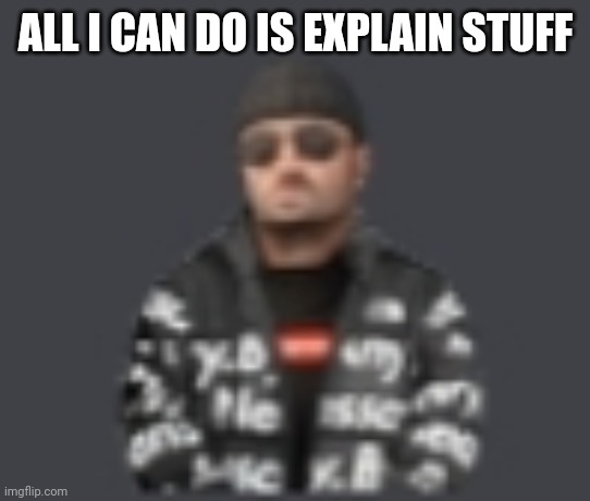 terrorist drip | ALL I CAN DO IS EXPLAIN STUFF | image tagged in terrorist drip | made w/ Imgflip meme maker