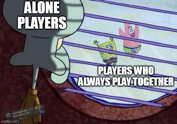 untiteled | ALONE PLAYERS; PLAYERS WHO ALWAYS PLAY TOGETHER | image tagged in squidward window | made w/ Imgflip meme maker