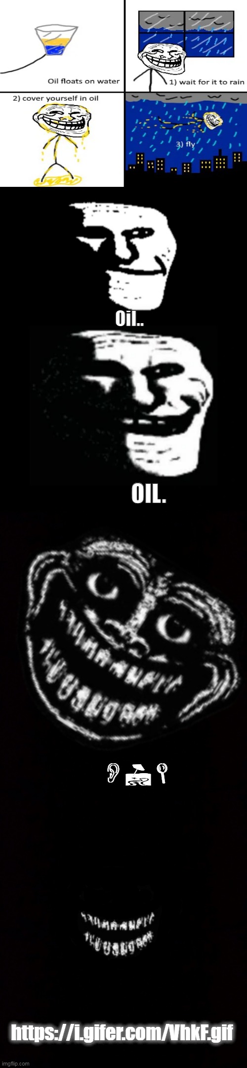 OIL. | Oil.. OIL. OIL; https://i.gifer.com/VhkF.gif | image tagged in blank white template,trollge,black void of loneliness,cover yourself in oil | made w/ Imgflip meme maker