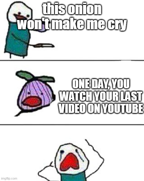 one day | this onion won't make me cry; ONE DAY, YOU WATCH YOUR LAST VIDEO ON YOUTUBE | image tagged in this onion won't make me cry | made w/ Imgflip meme maker