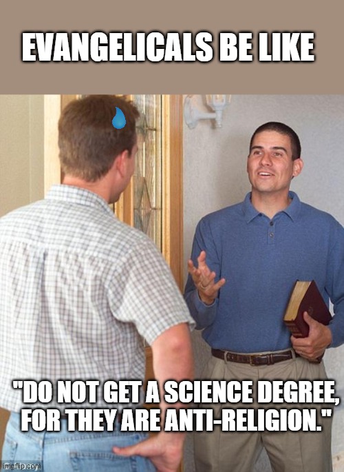 Door to door evangelist | "DO NOT GET A SCIENCE DEGREE, FOR THEY ARE ANTI-RELIGION." EVANGELICALS BE LIKE | image tagged in door to door evangelist | made w/ Imgflip meme maker