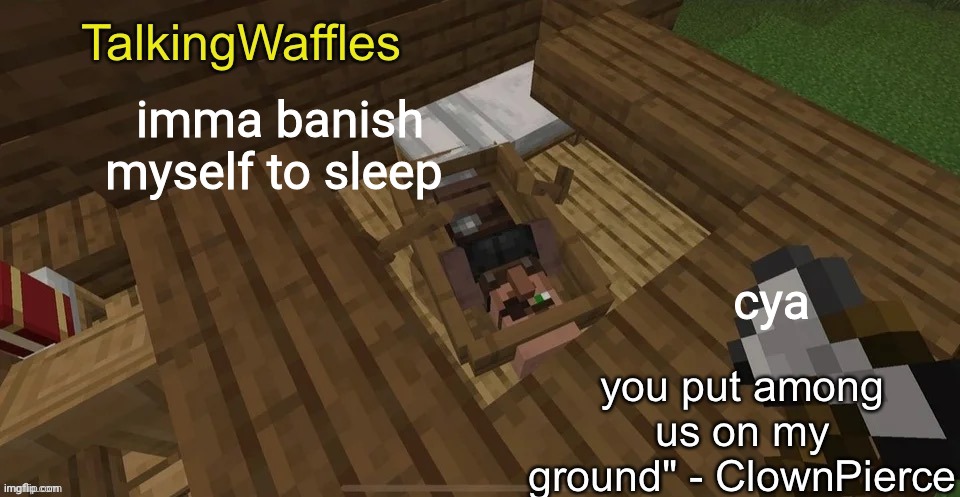 imma banish myself to sleep; cya | image tagged in sus villager temp | made w/ Imgflip meme maker