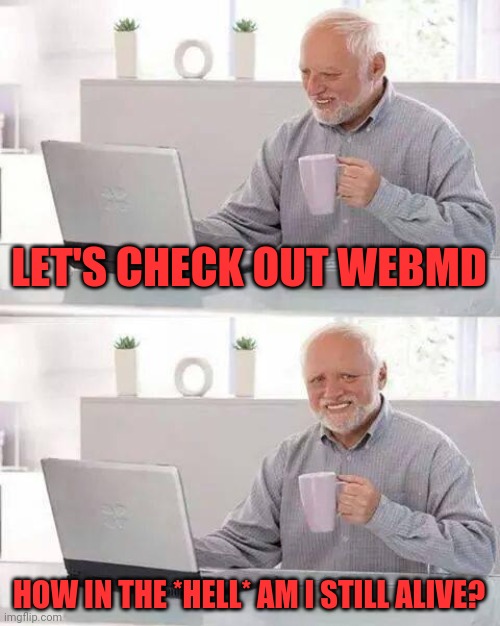 Hide the Pain Harold | LET'S CHECK OUT WEBMD; HOW IN THE *HELL* AM I STILL ALIVE? | image tagged in memes,hide the pain harold | made w/ Imgflip meme maker