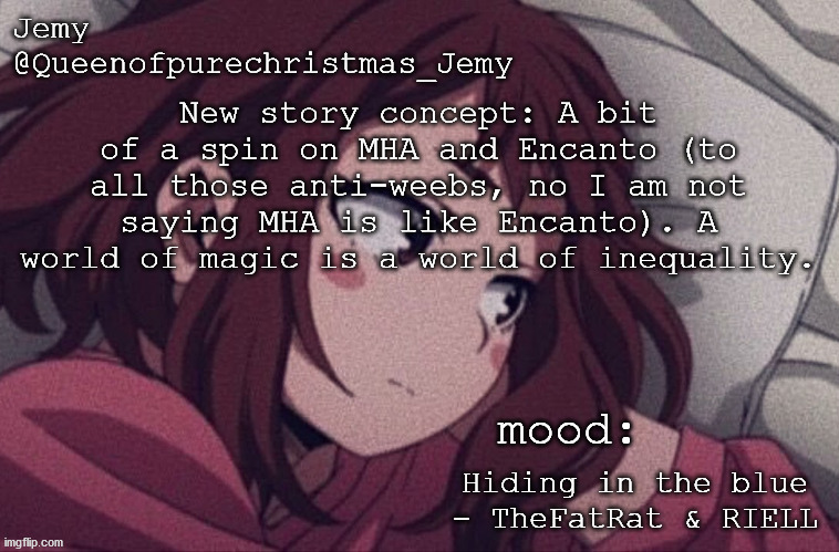 pretty sure no one asked but... | New story concept: A bit of a spin on MHA and Encanto (to all those anti-weebs, no I am not saying MHA is like Encanto). A world of magic is a world of inequality. Hiding in the blue - TheFatRat & RIELL | image tagged in pretty sure no one asked but | made w/ Imgflip meme maker