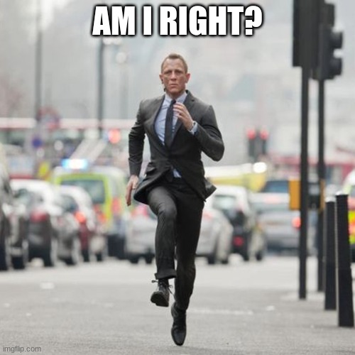007 Runs Funny |  AM I RIGHT? | image tagged in 007 runs funny,007,james bond,funny,reid moore | made w/ Imgflip meme maker