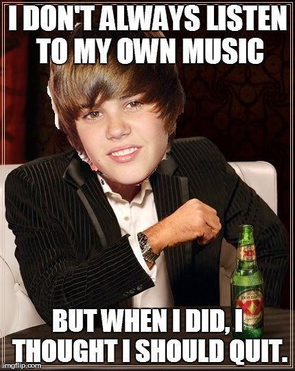 The Most Interesting Justin Bieber | I DON'T ALWAYS LISTEN TO MY OWN MUSIC BUT WHEN I DID, I THOUGHT I SHOULD QUIT. | image tagged in memes,the most interesting justin bieber | made w/ Imgflip meme maker