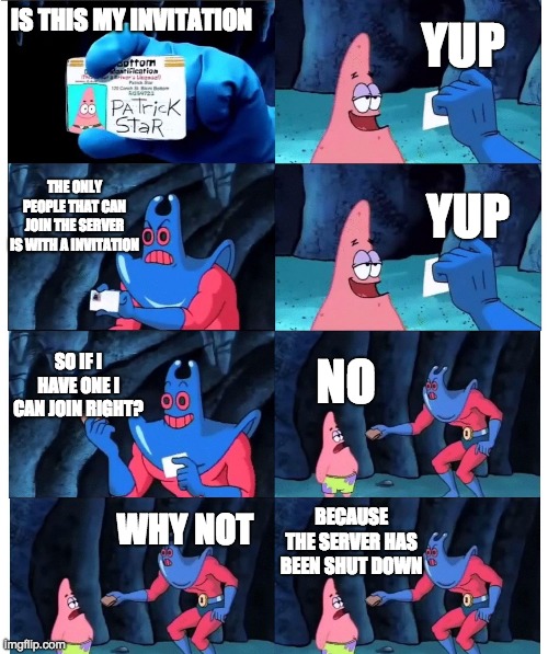 patrick not my wallet | YUP; IS THIS MY INVITATION; THE ONLY PEOPLE THAT CAN JOIN THE SERVER IS WITH A INVITATION; YUP; SO IF I HAVE ONE I CAN JOIN RIGHT? NO; WHY NOT; BECAUSE THE SERVER HAS BEEN SHUT DOWN | image tagged in patrick not my wallet | made w/ Imgflip meme maker