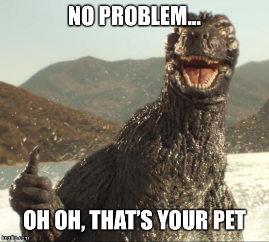 Godzilla pet | NO PROBLEM… OH OH, THAT’S YOUR PET | image tagged in godzilla approved,pets | made w/ Imgflip meme maker