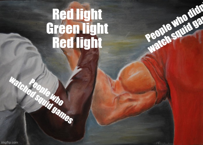 ENOUGH WITH THE SQUID GAMES ! | Red light 
Green light 
Red light; People who didn't watch squid games; People who watched squid games | image tagged in memes,epic handshake,squid game | made w/ Imgflip meme maker