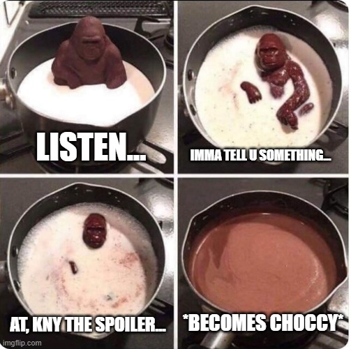 welp if u wanna hear it go find it ur self if u don't ur in luck | LISTEN... IMMA TELL U SOMETHING... *BECOMES CHOCCY*; AT, KNY THE SPOILER... | image tagged in listen kid i dont have much time left | made w/ Imgflip meme maker