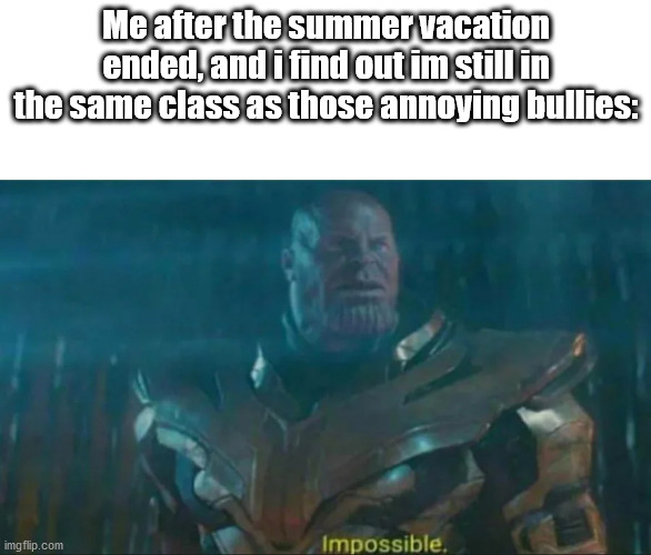 Oh Snap | Me after the summer vacation ended, and i find out im still in the same class as those annoying bullies: | image tagged in thanos impossible | made w/ Imgflip meme maker