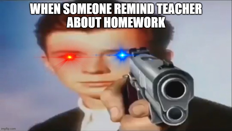 When... |  WHEN SOMEONE REMIND TEACHER
ABOUT HOMEWORK | image tagged in say goodbye | made w/ Imgflip meme maker
