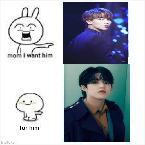 mom i want him for him jeongchel | for him | image tagged in seventeen,memes,funny meme | made w/ Imgflip meme maker