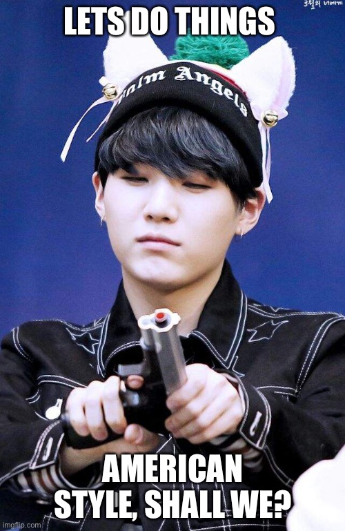 Gun Suga | LETS DO THINGS AMERICAN STYLE, SHALL WE? | image tagged in gun suga | made w/ Imgflip meme maker