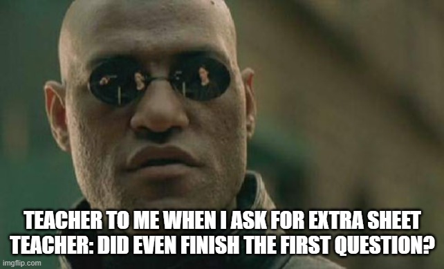 Truee | TEACHER TO ME WHEN I ASK FOR EXTRA SHEET
TEACHER: DID EVEN FINISH THE FIRST QUESTION? | image tagged in memes,matrix morpheus | made w/ Imgflip meme maker