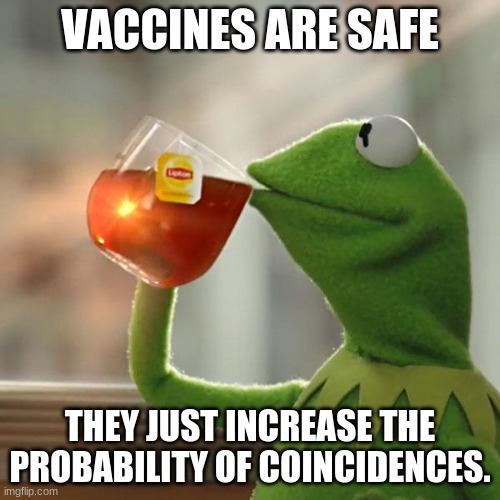 But That's None Of My Business | VACCINES ARE SAFE; THEY JUST INCREASE THE PROBABILITY OF COINCIDENCES. | image tagged in memes,but that's none of my business,kermit the frog | made w/ Imgflip meme maker