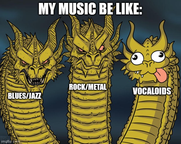 Three-headed Dragon | MY MUSIC BE LIKE:; ROCK/METAL; VOCALOIDS; BLUES/JAZZ | image tagged in three-headed dragon | made w/ Imgflip meme maker