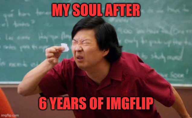 Senior Chang Squinting |  MY SOUL AFTER; 6 YEARS OF IMGFLIP | image tagged in senior chang squinting | made w/ Imgflip meme maker