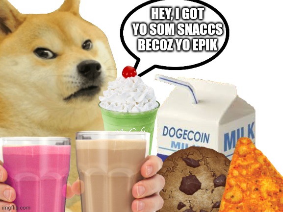 HEY, I GOT YO SOM SNACCS BECOZ YO EPIK | image tagged in doge,epic,choccy milk,straby milk,doge milk,meme | made w/ Imgflip meme maker
