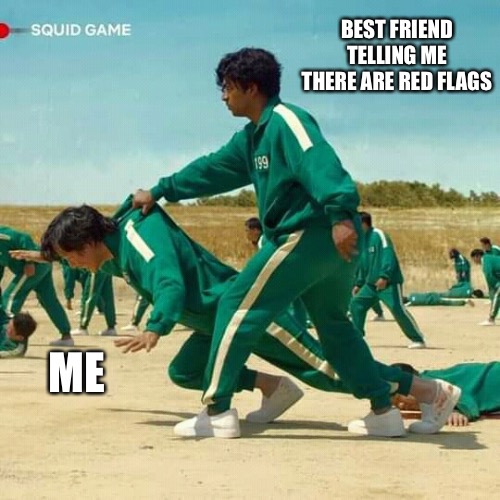 Relationships | BEST FRIEND TELLING ME THERE ARE RED FLAGS; ME | image tagged in squid game | made w/ Imgflip meme maker