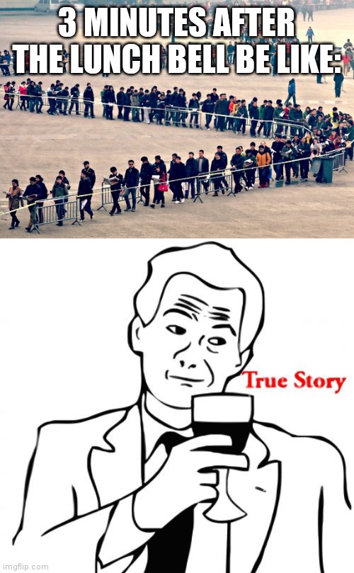 My school canteen in a nutshell | 3 MINUTES AFTER THE LUNCH BELL BE LIKE: | image tagged in long line,memes,true story,lunch line,school meme | made w/ Imgflip meme maker