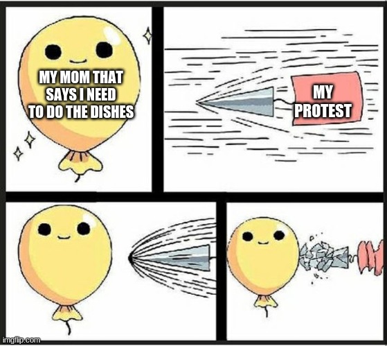 Baloon | MY MOM THAT SAYS I NEED TO DO THE DISHES; MY PROTEST | image tagged in baloon,always | made w/ Imgflip meme maker