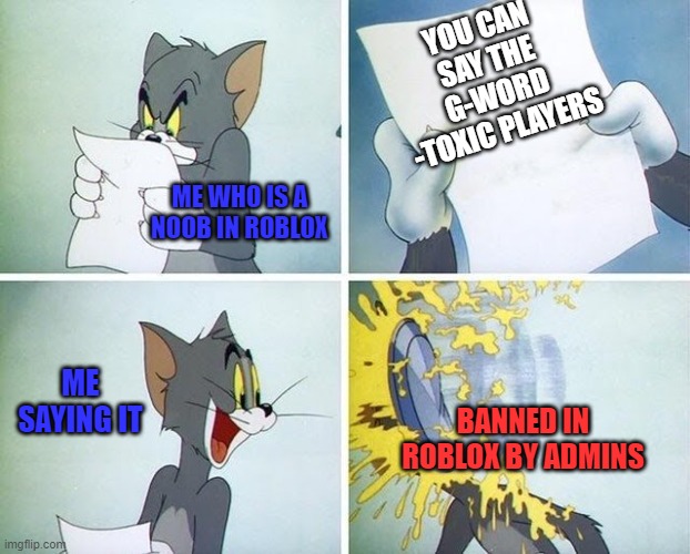 Noobs in Roblox be like | YOU CAN SAY THE G-WORD
-TOXIC PLAYERS; ME WHO IS A NOOB IN ROBLOX; BANNED IN ROBLOX BY ADMINS; ME SAYING IT | image tagged in tom and jerry custard pie,roblox meme,roblox noob | made w/ Imgflip meme maker