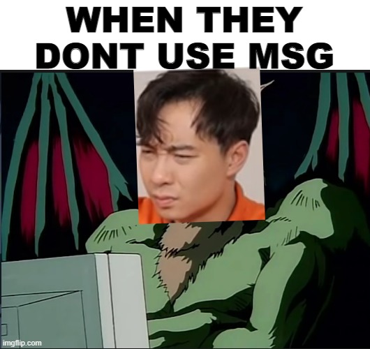 Mr roger | WHEN THEY DONT USE MSG | image tagged in gagyson looking at his computer | made w/ Imgflip meme maker