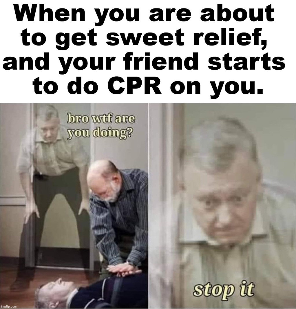 When you are about 
to get sweet relief, 
and your friend starts 
to do CPR on you. | image tagged in dark humor | made w/ Imgflip meme maker