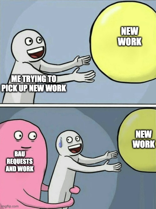 Running Away Balloon | NEW WORK; ME TRYING TO PICK UP NEW WORK; NEW WORK; BAU REQUESTS AND WORK | image tagged in memes,running away balloon | made w/ Imgflip meme maker
