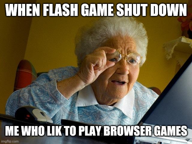 Flash games | WHEN FLASH GAME SHUT DOWN; ME WHO LIK TO PLAY BROWSER GAMES | image tagged in memes,grandma finds the internet | made w/ Imgflip meme maker