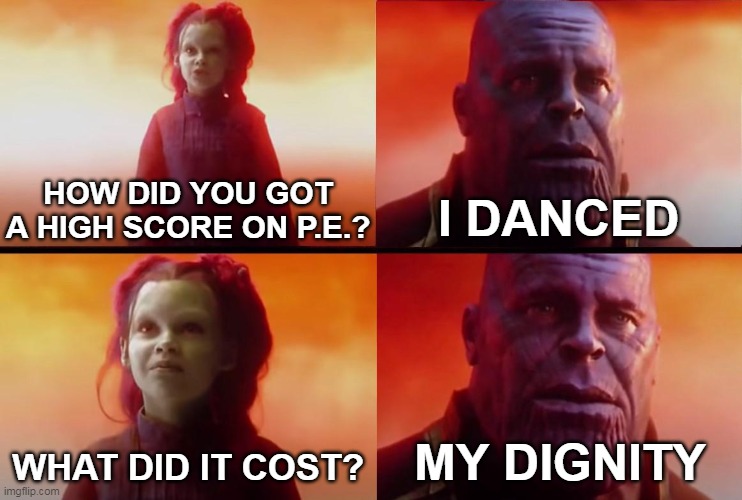 thanos what did it cost |  I DANCED; HOW DID YOU GOT A HIGH SCORE ON P.E.? WHAT DID IT COST? MY DIGNITY | image tagged in thanos what did it cost,memes | made w/ Imgflip meme maker